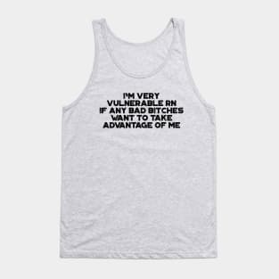 I'm Very Vulnerable RN If Any Bad Bitches Want To Take Advantage Of Me Funny Tank Top